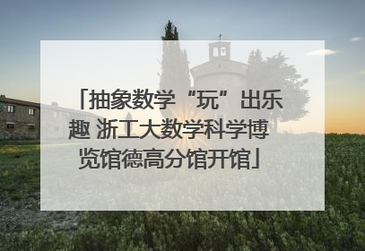 抽象数学“玩”出乐趣 浙工大数学科学博览馆德高分馆开馆