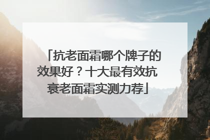 抗老面霜哪个牌子的效果好？十大最有效抗衰老面霜实测力荐