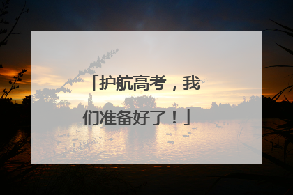 护航高考，我们准备好了！
