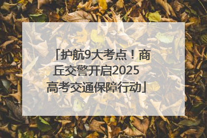 护航9大考点！商丘交警开启2025高考交通保障行动