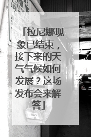 拉尼娜现象已结束，接下来的天气气候如何发展？这场发布会来解答