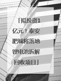 拟投资1亿元！泰安肥城将落地锂电池拆解回收项目