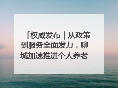 权威发布｜从政策到服务全面发力，聊城加速推进个人养老金制度落地