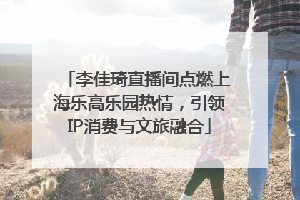 李佳琦直播间点燃上海乐高乐园热情，引领IP消费与文旅融合