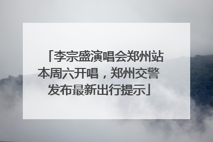 李宗盛演唱会郑州站本周六开唱，郑州交警发布最新出行提示