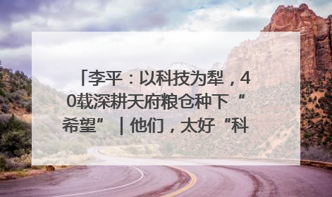 李平：以科技为犁，40载深耕天府粮仓种下“希望”｜他们，太好“科”了& 9312