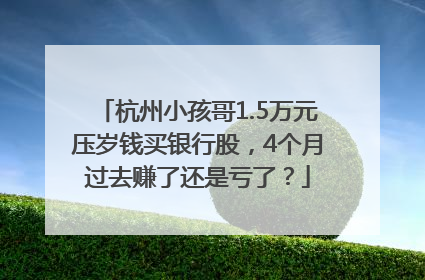杭州小孩哥1.5万元压岁钱买银行股，4个月过去赚了还是亏了？