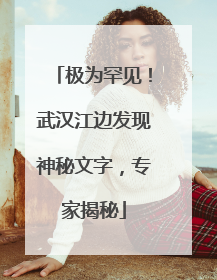 极为罕见！武汉江边发现神秘文字，专家揭秘