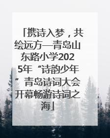 携诗入梦，共绘远方—青岛山东路小学2025年“诗韵少年”青岛诗词大会开幕畅游诗词之海