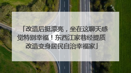 改造后挺漂亮，坐在这聊天感觉特别幸福！东西江家巷经提质改造变身居民自治幸福家