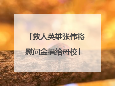 救人英雄张伟将慰问金捐给母校