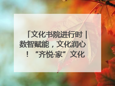 文化书院进行时｜数智赋能，文化润心！“齐悦·家”文化书院超有料