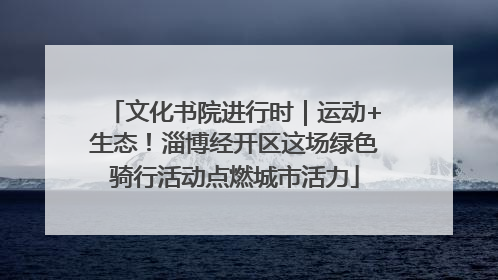 文化书院进行时｜运动+生态！淄博经开区这场绿色骑行活动点燃城市活力