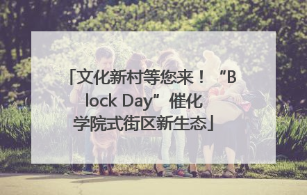 文化新村等您来！“Block Day”催化学院式街区新生态