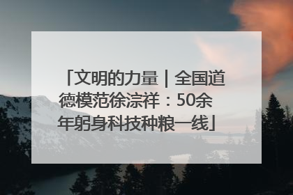 文明的力量｜全国道德模范徐淙祥：50余年躬身科技种粮一线
