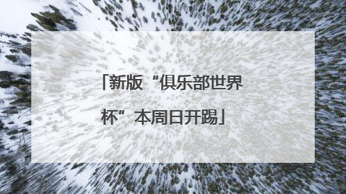 新版“俱乐部世界杯”本周日开踢