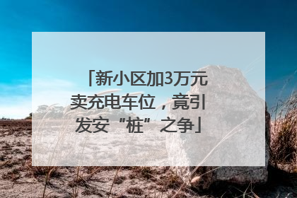 新小区加3万元卖充电车位，竟引发安“桩”之争