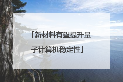 新材料有望提升量子计算机稳定性