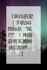 新民侨梁｜手机5G图标长“尾巴”！外国游客实测网速后惊呼……