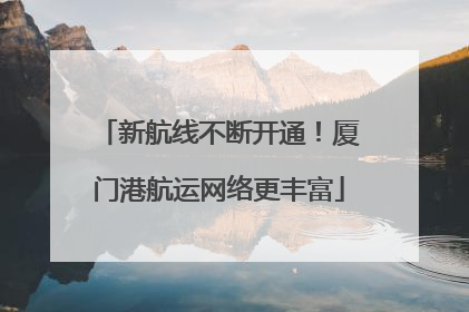 新航线不断开通！厦门港航运网络更丰富
