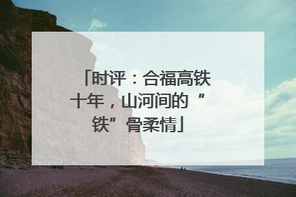 时评：合福高铁十年，山河间的“铁”骨柔情