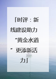 时评：新线建设助力“黄金水道”更添新活力