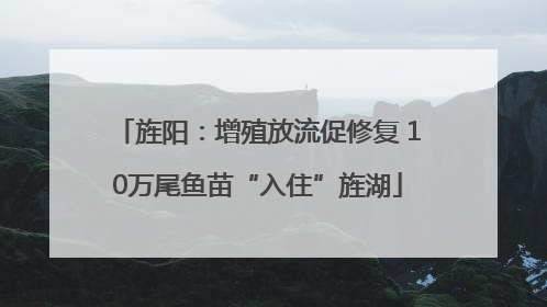 旌阳：增殖放流促修复 10万尾鱼苗“入住”旌湖
