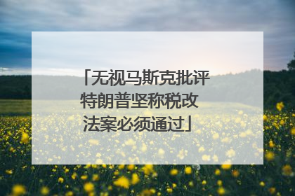 无视马斯克批评 特朗普坚称税改法案必须通过