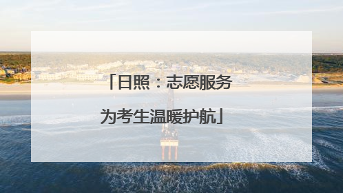 日照：志愿服务为考生温暖护航