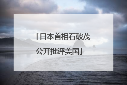 日本首相石破茂公开批评美国