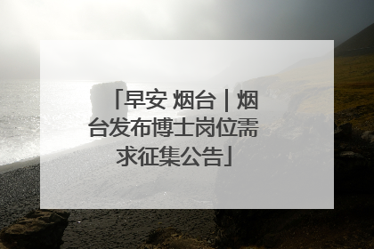 早安 烟台｜烟台发布博士岗位需求征集公告