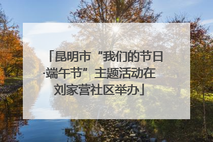 昆明市“我们的节日·端午节”主题活动在刘家营社区举办