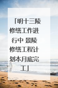 明十三陵修缮工作进行中 景陵修缮工程计划本月底完工
