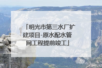 明光市第三水厂扩建项目-原水配水管网工程提前竣工