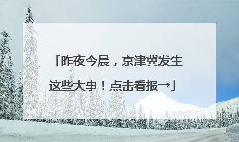 昨夜今晨，京津冀发生这些大事！点击看报→