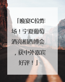 晚宴C位炸场！宁夏葡萄酒亮相西博会，获中外嘉宾好评！