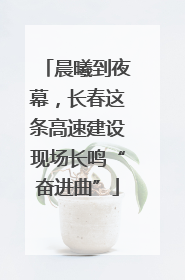 晨曦到夜幕，长春这条高速建设现场长鸣“奋进曲”