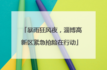 暴雨狂风夜，淄博高新区紧急抢险在行动