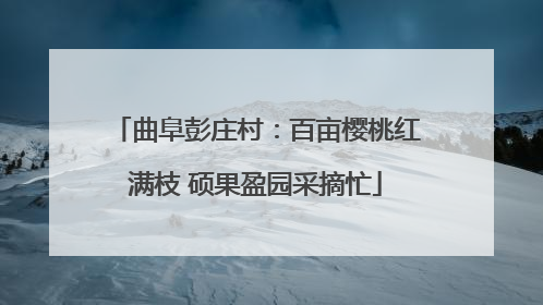 曲阜彭庄村：百亩樱桃红满枝 硕果盈园采摘忙