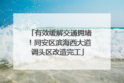有效缓解交通拥堵！同安区滨海西大道调头区改造完工