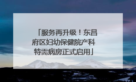 服务再升级！东昌府区妇幼保健院产科特需病房正式启用