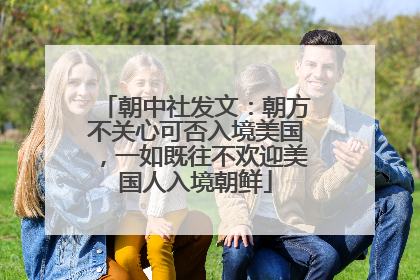 朝中社发文：朝方不关心可否入境美国，一如既往不欢迎美国人入境朝鲜