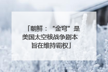朝鲜：“金穹”是美国太空核战争剧本 旨在维持霸权