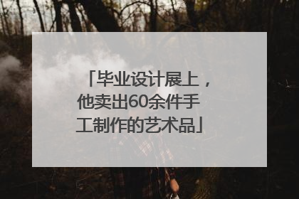 毕业设计展上，他卖出60余件手工制作的艺术品