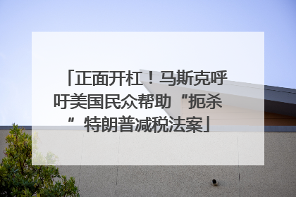 正面开杠！马斯克呼吁美国民众帮助“扼杀”特朗普减税法案