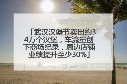 武汉汉堡节卖出约34万个汉堡，车流量创下商场纪录，周边店铺业绩提升至少30%