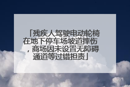 残疾人驾驶电动轮椅在地下停车场坡道摔伤，商场因未设置无障碍通道等过错担责