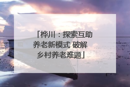 桦川：探索互助养老新模式 破解乡村养老难题