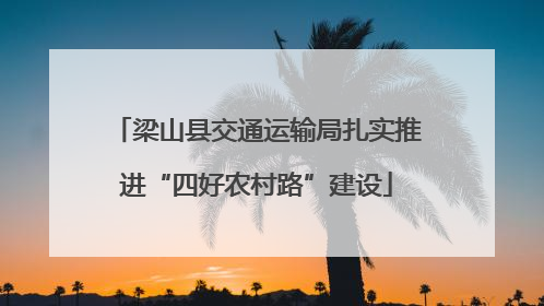 梁山县交通运输局扎实推进“四好农村路”建设