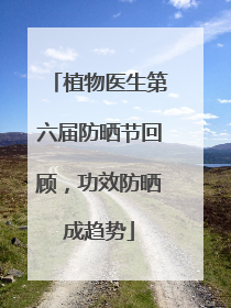 植物医生第六届防晒节回顾，功效防晒成趋势